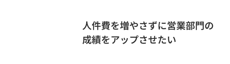 人件費を増やさずに営業部門の成績をアップさせたい
